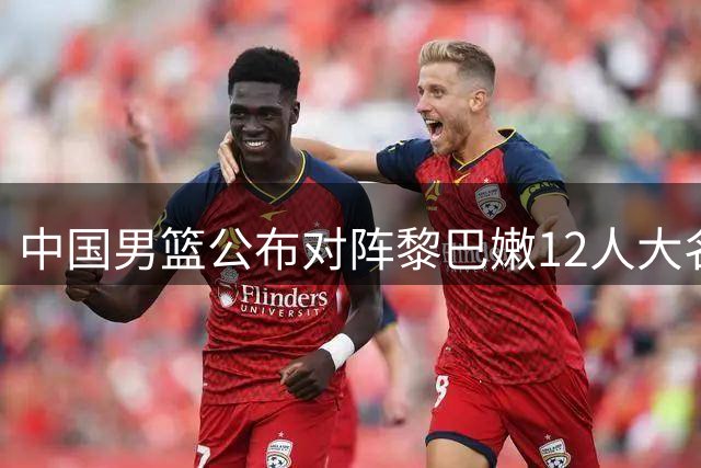 中国男篮公布对阵黎巴嫩12人大名单 杨瀚森带队出征