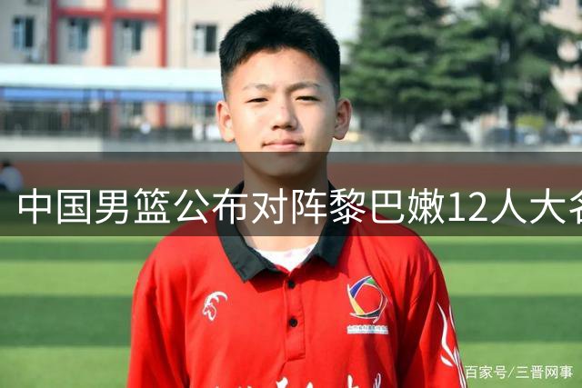 中国男篮公布对阵黎巴嫩12人大名单 杨瀚森带队出征