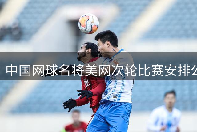 中国网球名将美网次轮比赛安排公布