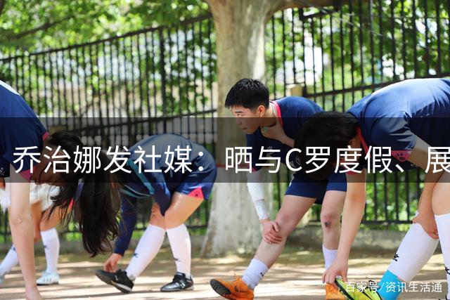 乔治娜发社媒：晒与C罗度假、展示傲人身材、晒迷你罗开摩托艇