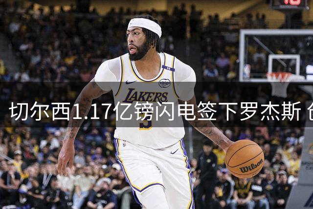 切尔西1.17亿镑闪电签下罗杰斯 创英国球员转会费新纪录