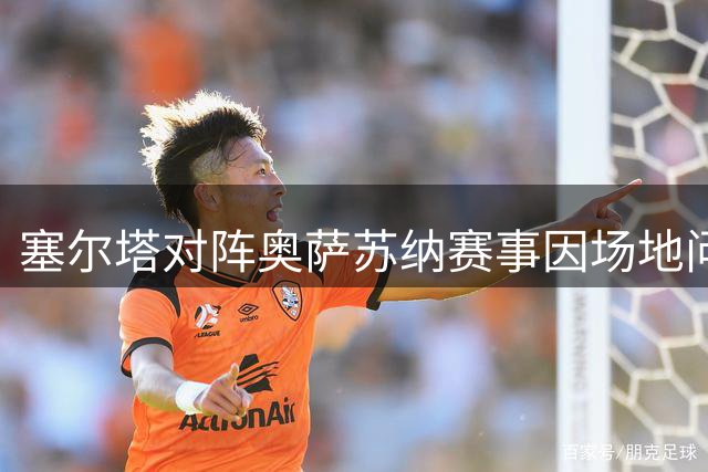 塞尔塔对阵奥萨苏纳赛事因场地问题推迟举行