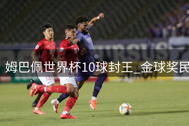 姆巴佩世界杯10球封王 金球奖民调力压西甲双星
