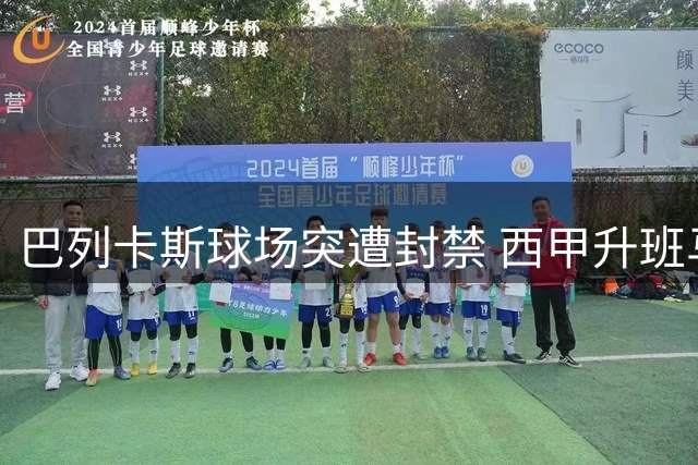 巴列卡斯球场突遭封禁 西甲升班马主场资格被紧急叫停