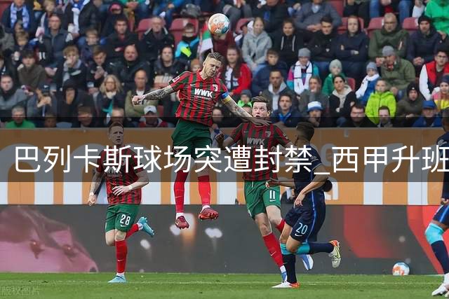 巴列卡斯球场突遭封禁 西甲升班马主场资格被紧急叫停