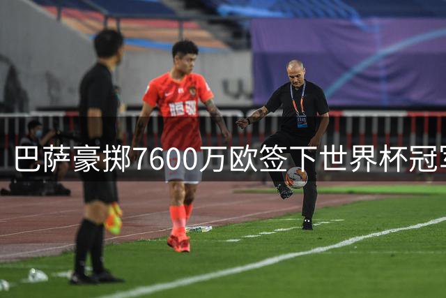 巴萨豪掷7600万欧签下世界杯冠军中场 皇马截胡失败