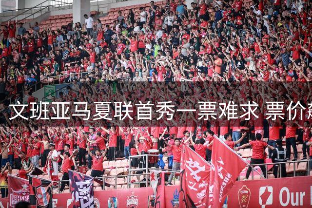 文班亚马夏联首秀一票难求 票价飙升至马刺常规赛两倍