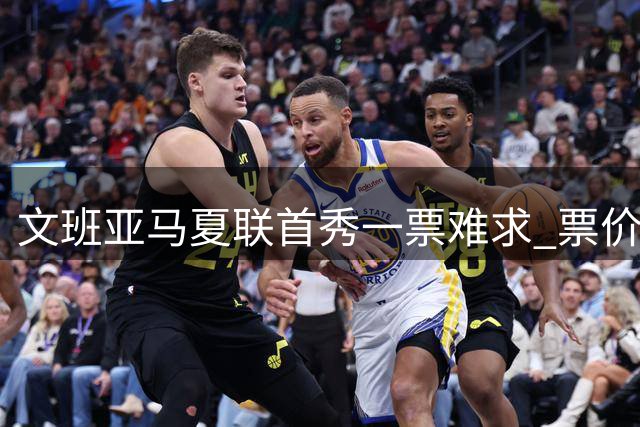 文班亚马夏联首秀一票难求 票价飙升至马刺常规赛两倍
