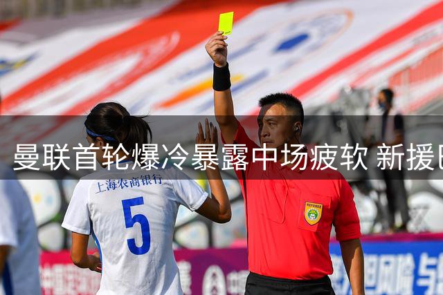 曼联首轮爆冷暴露中场疲软 新援巴莱巴或成关键变量