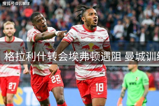 格拉利什转会埃弗顿遇阻 曼城训练中现身影