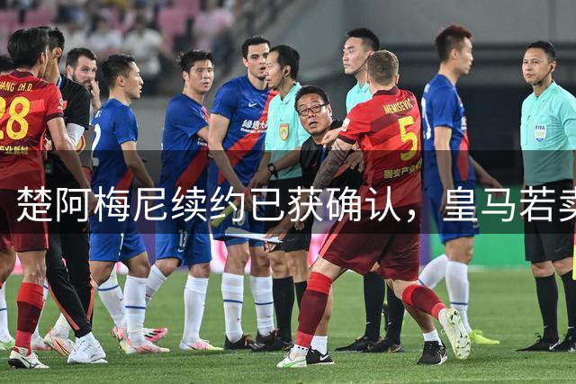 楚阿梅尼续约已获确认，皇马若卖将要价1亿！曼联签他需两大前提
