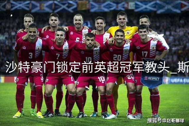 沙特豪门锁定前英超冠军教头 斯洛特或重返亚洲执教
