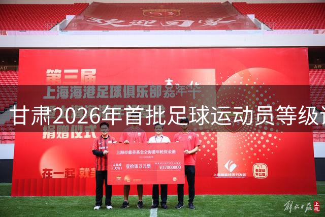 甘肃2026年首批足球运动员等级评定结果出炉 白银市多名选手入围