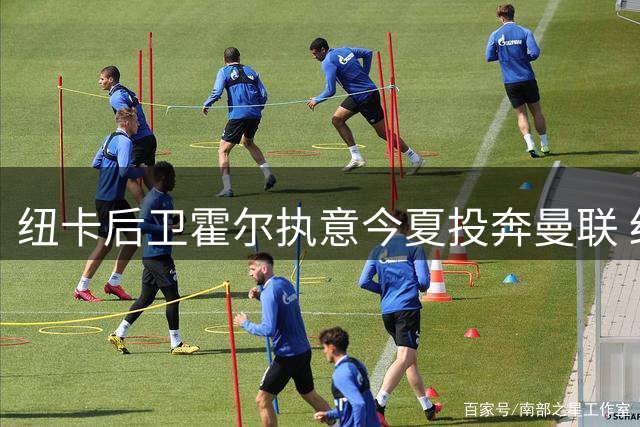纽卡后卫霍尔执意今夏投奔曼联 红魔考虑加价求购