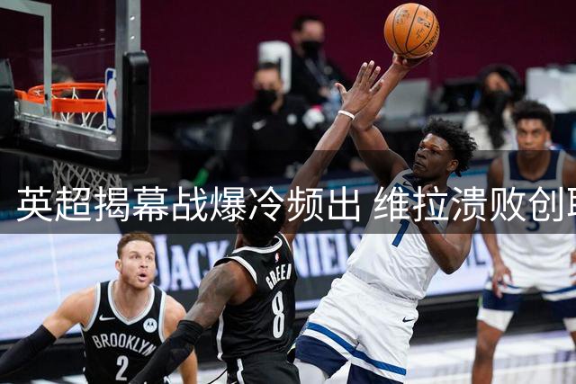 英超揭幕战爆冷频出 维拉溃败创耻辱纪录