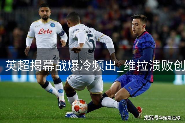 英超揭幕战爆冷频出 维拉溃败创耻辱纪录