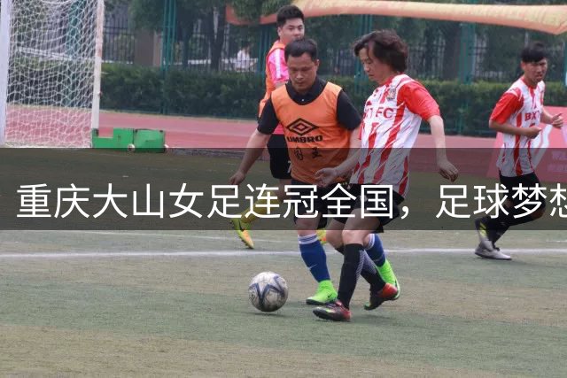 重庆大山女足连冠全国，足球梦想照亮乡村未来