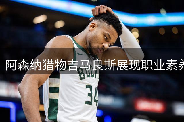 阿森纳猎物吉马良斯展现职业素养 拒绝罢训坚守合约精神
