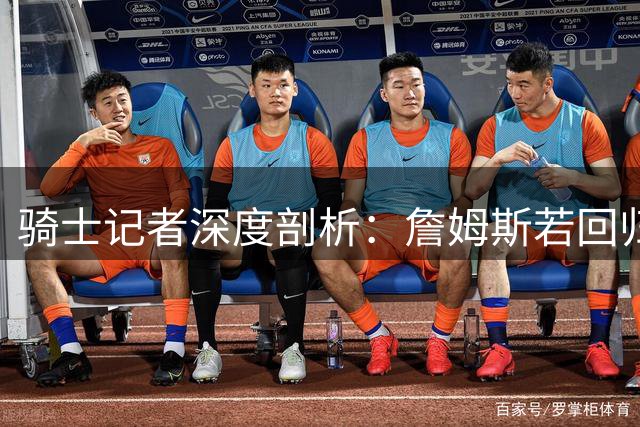 骑士记者深度剖析：詹姆斯若回归克利夫兰将面临怎样的情感抉择